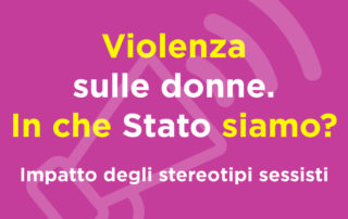 Violenza sulle donne. In che Stato siamo? Impatto di stereotipi e sessismo