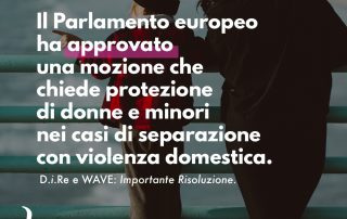 D.i.Re e WAVE: Soddisfatte per la Risoluzione del Parlamento europeo su "Impatto della violenza e dei diritti di affidamento su donne e minori" approvata il 6 ottobre 2021.